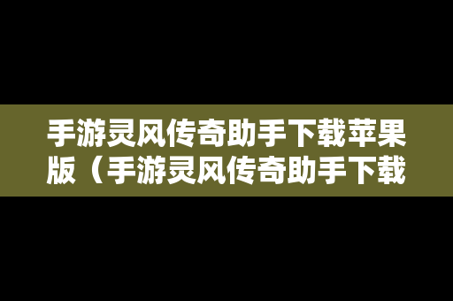 手游灵风传奇助手下载苹果版（手游灵风传奇助手下载苹果版安装）