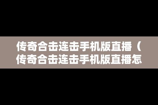 传奇合击连击手机版直播（传奇合击连击手机版直播怎么弄）-第1张图片-传奇手游SF发布网