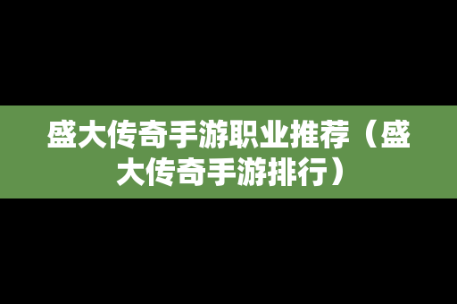 盛大传奇手游职业推荐（盛大传奇手游排行）