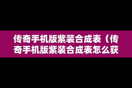 传奇手机版紫装合成表（传奇手机版紫装合成表怎么获得）