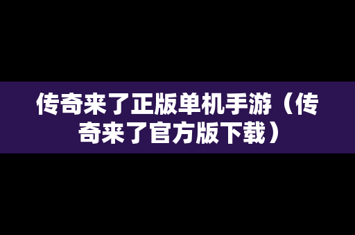 传奇来了正版单机手游（传奇来了官方版下载）