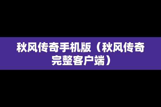秋风传奇手机版（秋风传奇完整客户端）