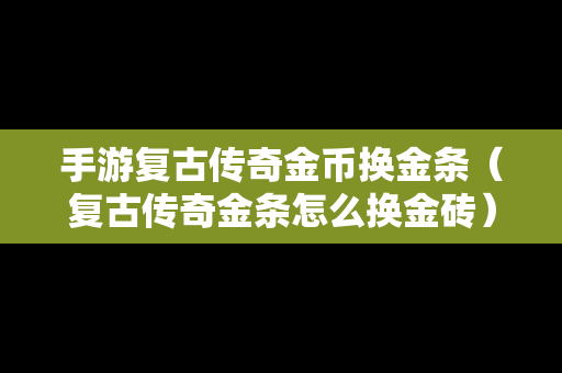 手游复古传奇金币换金条（复古传奇金条怎么换金砖）