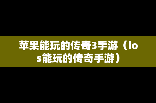 苹果能玩的传奇3手游（ios能玩的传奇手游）-第1张图片-传奇手游SF发布网