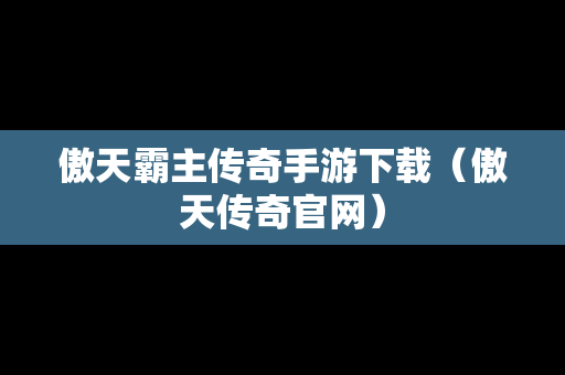 傲天霸主传奇手游下载（傲天传奇官网）