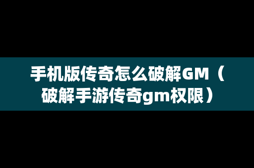 手机版传奇怎么破解GM（破解手游传奇gm权限）-第1张图片-传奇手游SF发布网