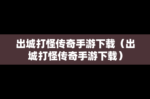 出城打怪传奇手游下载（出城打怪传奇手游下载）