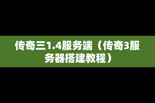 传奇三1.4服务端（传奇3服务器搭建教程）