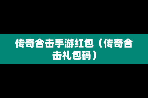 传奇合击手游红包（传奇合击礼包码）