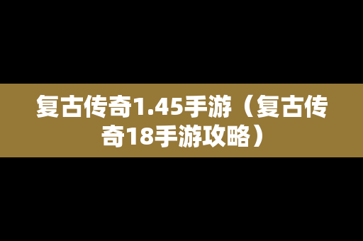 复古传奇1.45手游（复古传奇18手游攻略）