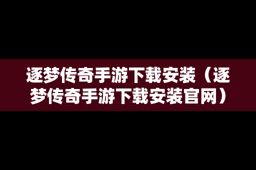 逐梦传奇手游下载安装（逐梦传奇手游下载安装官网）