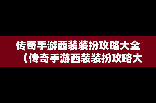 传奇手游西装装扮攻略大全（传奇手游西装装扮攻略大全最新）