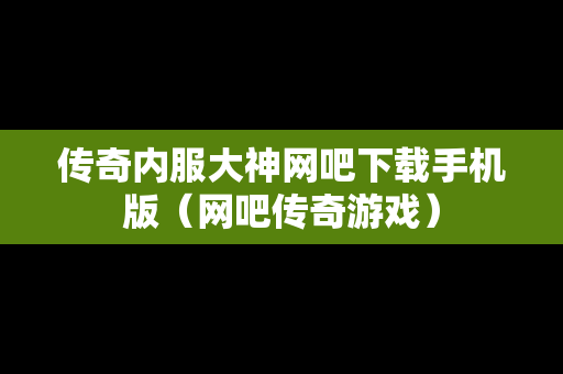 传奇内服大神网吧下载手机版（网吧传奇游戏）