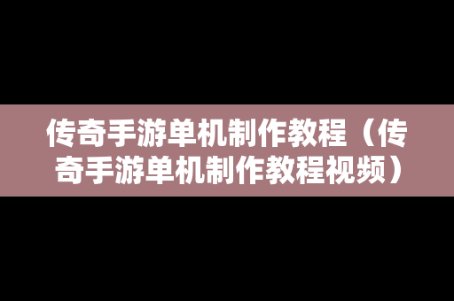 传奇手游单机制作教程（传奇手游单机制作教程视频）-第1张图片-传奇手游SF发布网