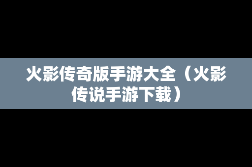 火影传奇版手游大全（火影传说手游下载）