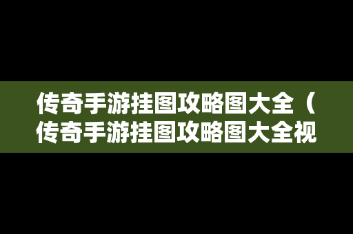 传奇手游挂图攻略图大全（传奇手游挂图攻略图大全视频）