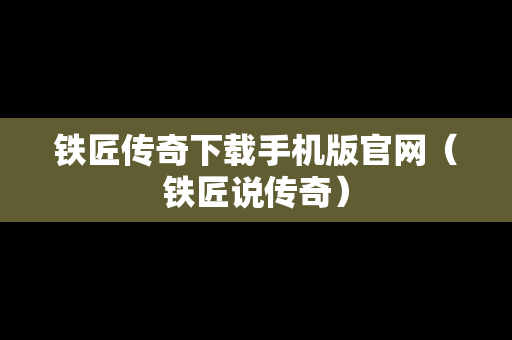 铁匠传奇下载手机版官网（铁匠说传奇）