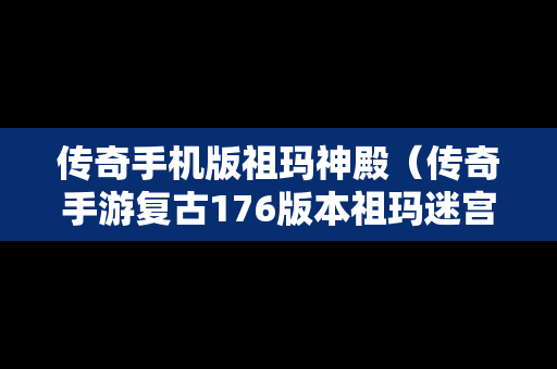传奇手机版祖玛神殿（传奇手游复古176版本祖玛迷宫怎么走）-第1张图片-传奇手游SF发布网