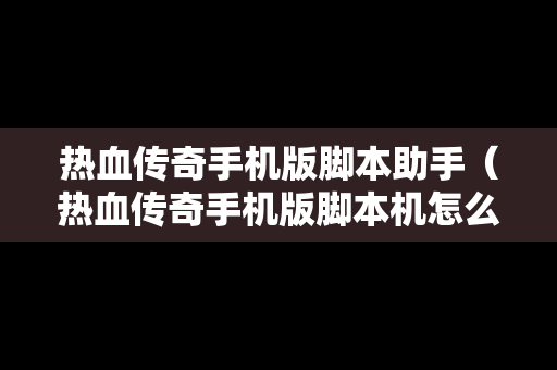热血传奇手机版脚本助手（热血传奇手机版脚本机怎么用）-第1张图片-传奇手游SF发布网