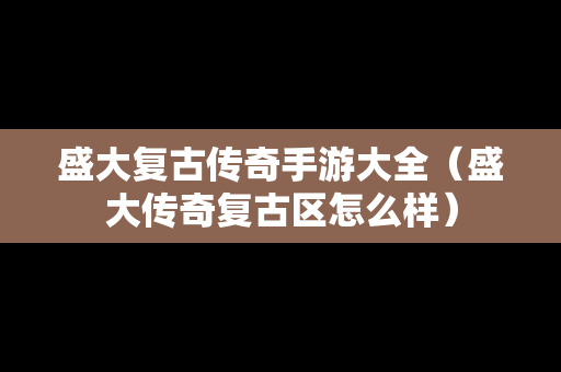 盛大复古传奇手游大全（盛大传奇复古区怎么样）-第1张图片-传奇手游SF发布网