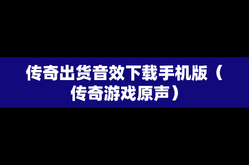 传奇出货音效下载手机版（传奇游戏原声）