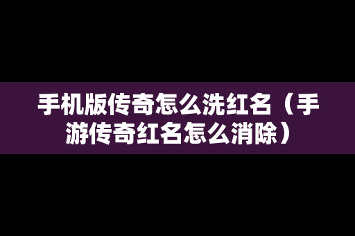 手机版传奇怎么洗红名（手游传奇红名怎么消除）