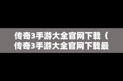 传奇3手游大全官网下载（传奇3手游大全官网下载最新版）