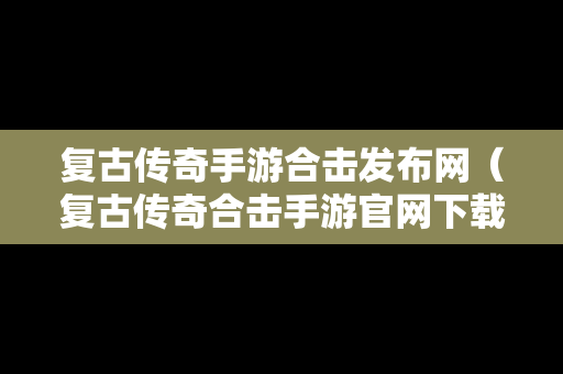 复古传奇手游合击发布网（复古传奇合击手游官网下载）-第1张图片-传奇手游SF发布网