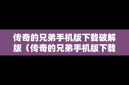 传奇的兄弟手机版下载破解版（传奇的兄弟手机版下载破解版最新）