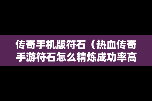 传奇手机版符石（热血传奇手游符石怎么精炼成功率高）