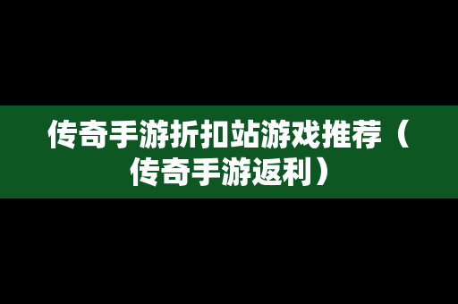 传奇手游折扣站游戏推荐（传奇手游返利）