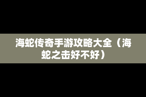 海蛇传奇手游攻略大全（海蛇之击好不好）