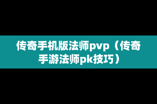 传奇手机版法师pvp（传奇手游法师pk技巧）