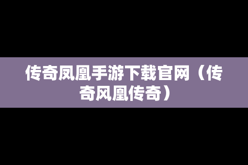 传奇凤凰手游下载官网（传奇风凰传奇）