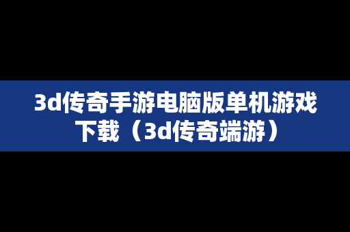 3d传奇手游电脑版单机游戏下载（3d传奇端游）