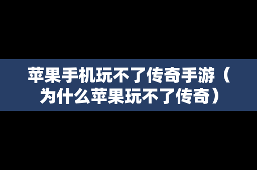 苹果手机玩不了传奇手游（为什么苹果玩不了传奇）