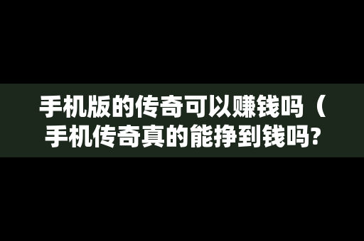 手机版的传奇可以赚钱吗（手机传奇真的能挣到钱吗?）