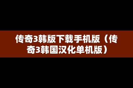 传奇3韩版下载手机版（传奇3韩国汉化单机版）