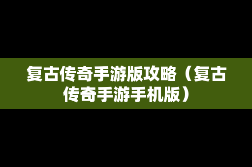 复古传奇手游版攻略（复古传奇手游手机版）