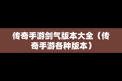 传奇手游剑气版本大全（传奇手游各种版本）
