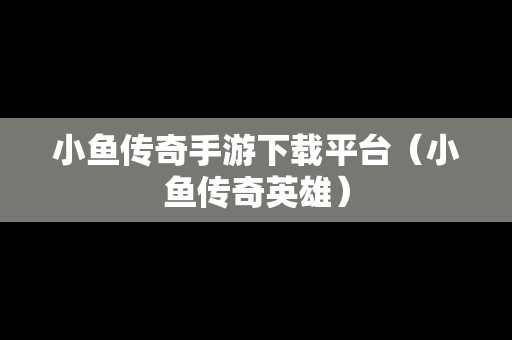 小鱼传奇手游下载平台（小鱼传奇英雄）