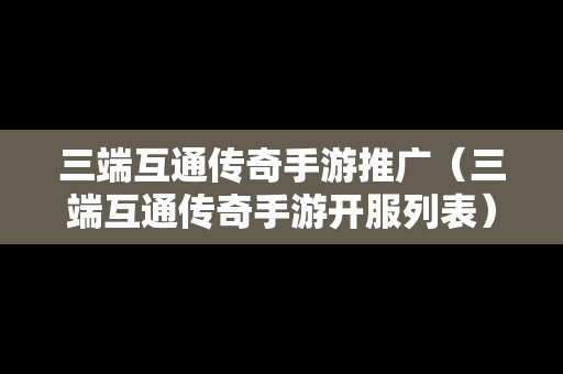 三端互通传奇手游推广（三端互通传奇手游开服列表）