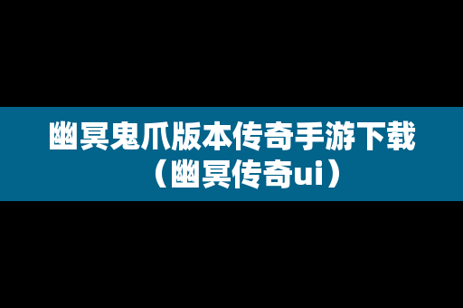 幽冥鬼爪版本传奇手游下载（幽冥传奇ui）