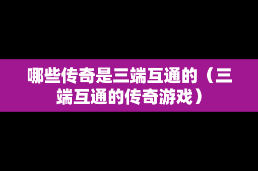 哪些传奇是三端互通的（三端互通的传奇游戏）