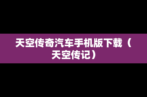 天空传奇汽车手机版下载（天空传记）