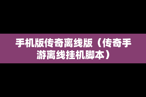 手机版传奇离线版（传奇手游离线挂机脚本）