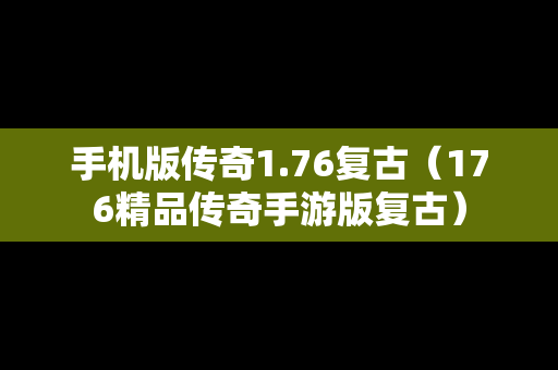 手机版传奇1.76复古（176精品传奇手游版复古）