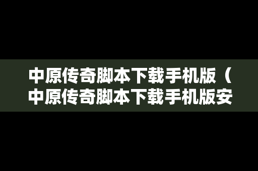 中原传奇脚本下载手机版（中原传奇脚本下载手机版安装）