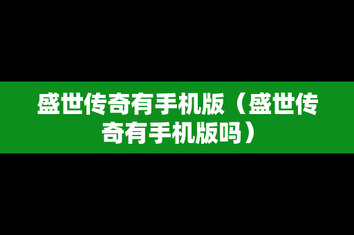 盛世传奇有手机版（盛世传奇有手机版吗）-第1张图片-传奇手游SF发布网