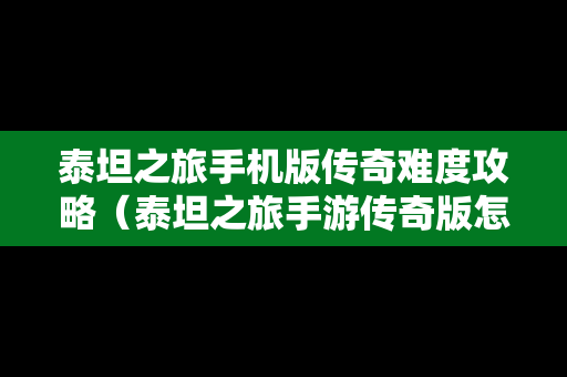 泰坦之旅手机版传奇难度攻略（泰坦之旅手游传奇版怎么玩）